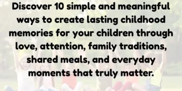 10 Simple Ways to Create Beautiful Childhood Memories That Last a Lifetime